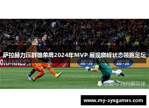 萨拉赫力压群雄荣膺2024年MVP 展现巅峰状态领跑足坛