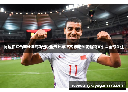 阿拉伯联合酋长国成功晋级世界杯半决赛 创造历史新篇章引发全球关注