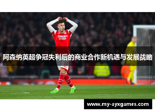 阿森纳英超争冠失利后的商业合作新机遇与发展战略 阿森纳英超争冠失利后的商业合作新机遇与发展战略