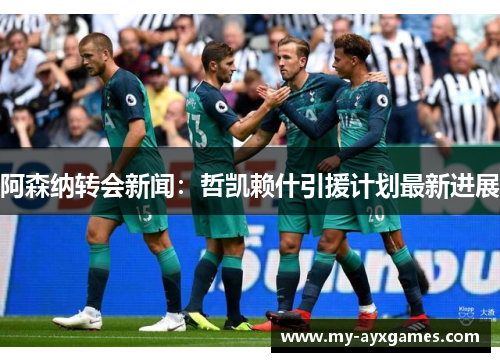 阿森纳转会新闻：哲凯赖什引援计划最新进展