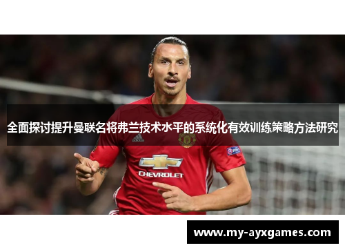 全面探讨提升曼联名将弗兰技术水平的系统化有效训练策略方法研究