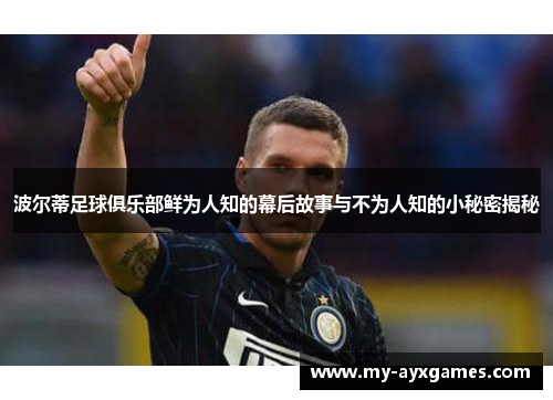 波尔蒂足球俱乐部鲜为人知的幕后故事与不为人知的小秘密揭秘