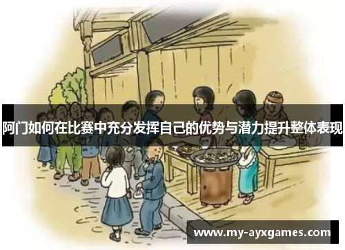 阿门如何在比赛中充分发挥自己的优势与潜力提升整体表现