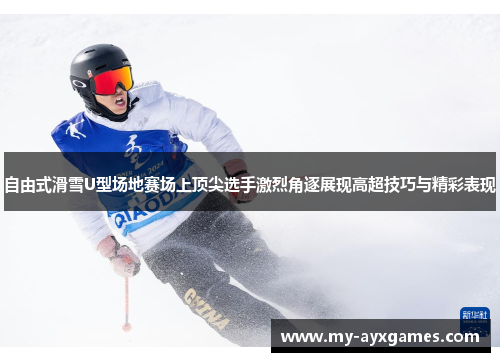 自由式滑雪U型场地赛场上顶尖选手激烈角逐展现高超技巧与精彩表现