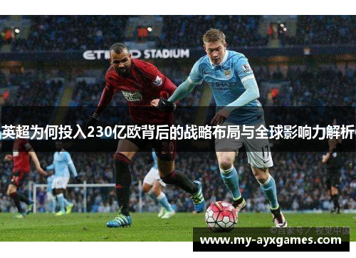英超为何投入230亿欧背后的战略布局与全球影响力解析
