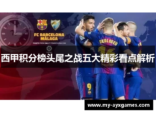 西甲积分榜头尾之战五大精彩看点解析