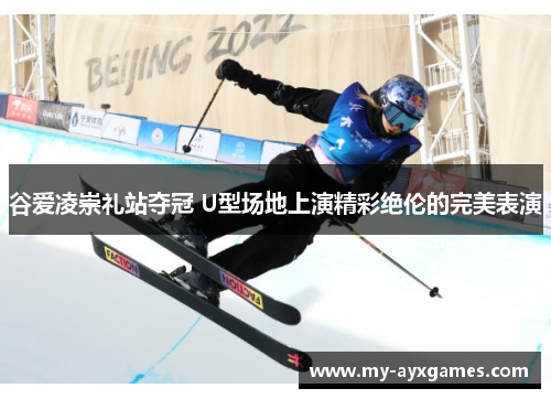 谷爱凌崇礼站夺冠 U型场地上演精彩绝伦的完美表演