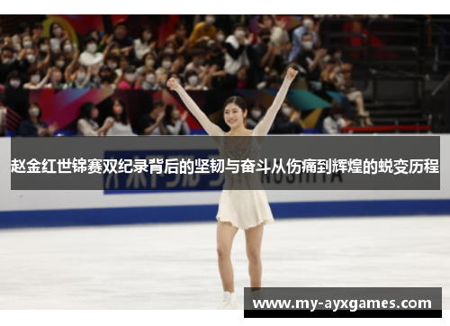 赵金红世锦赛双纪录背后的坚韧与奋斗从伤痛到辉煌的蜕变历程