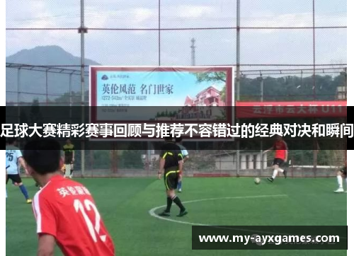 足球大赛精彩赛事回顾与推荐不容错过的经典对决和瞬间