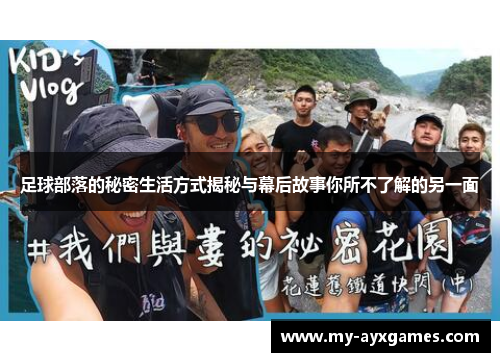 足球部落的秘密生活方式揭秘与幕后故事你所不了解的另一面