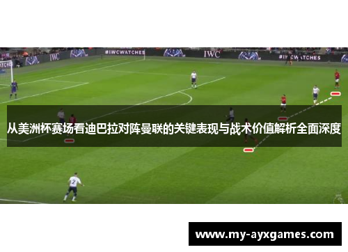 从美洲杯赛场看迪巴拉对阵曼联的关键表现与战术价值解析全面深度 从美洲杯赛场看迪巴拉对阵曼联的关键表现与战术价值解析全面深度