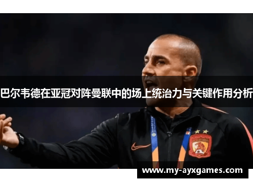 巴尔韦德在亚冠对阵曼联中的场上统治力与关键作用分析 巴尔韦德在亚冠对阵曼联中的场上统治力与关键作用分析