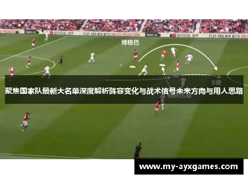 聚焦国家队最新大名单深度解析阵容变化与战术信号未来方向与用人思路 聚焦国家队最新大名单深度解析阵容变化与战术信号未来方向与用人思路