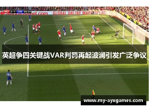 英超争四关键战VAR判罚再起波澜引发广泛争议 英超争四关键战VAR判罚再起波澜引发广泛争议