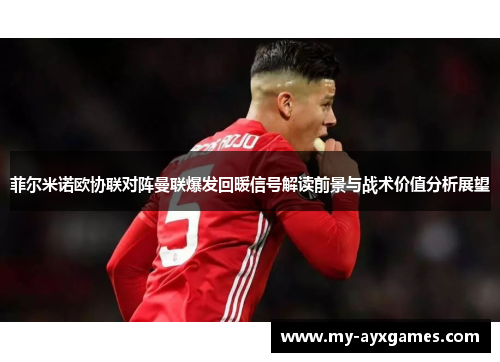 菲尔米诺欧协联对阵曼联爆发回暖信号解读前景与战术价值分析展望 菲尔米诺欧协联对阵曼联爆发回暖信号解读前景与战术价值分析展望