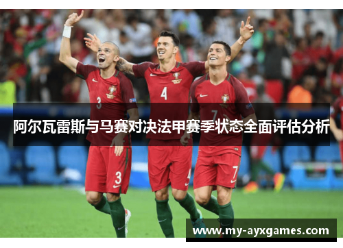 阿尔瓦雷斯与马赛对决法甲赛季状态全面评估分析
