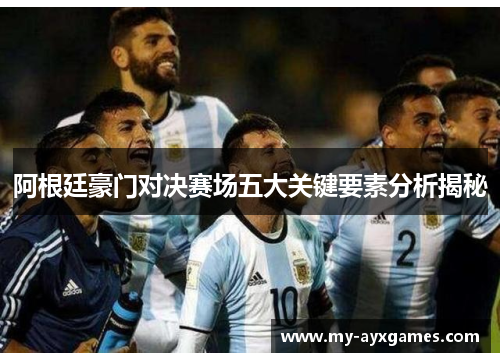 阿根廷豪门对决赛场五大关键要素分析揭秘 阿根廷豪门对决赛场五大关键要素分析揭秘