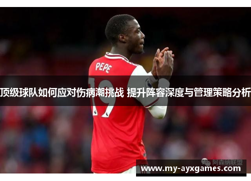 顶级球队如何应对伤病潮挑战 提升阵容深度与管理策略分析