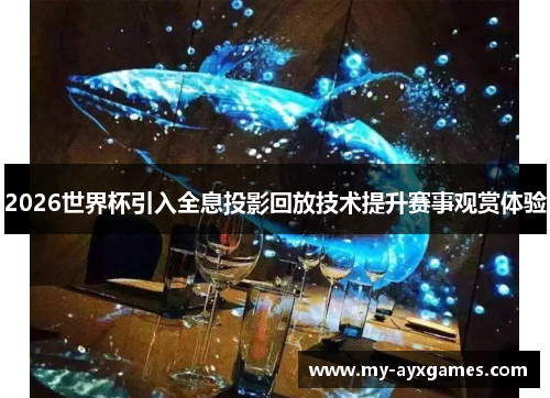 2026世界杯引入全息投影回放技术提升赛事观赏体验