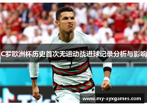 C罗欧洲杯历史首次无运动战进球记录分析与影响