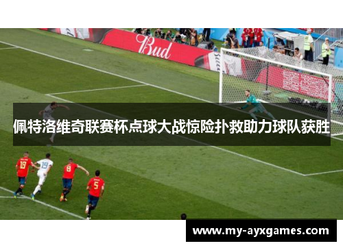 佩特洛维奇联赛杯点球大战惊险扑救助力球队获胜 佩特洛维奇联赛杯点球大战惊险扑救助力球队获胜