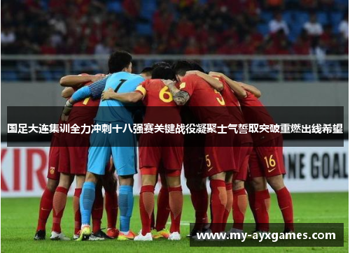 国足大连集训全力冲刺十八强赛关键战役凝聚士气誓取突破重燃出线希望 国足大连集训全力冲刺十八强赛关键战役凝聚士气誓取突破重燃出线希望