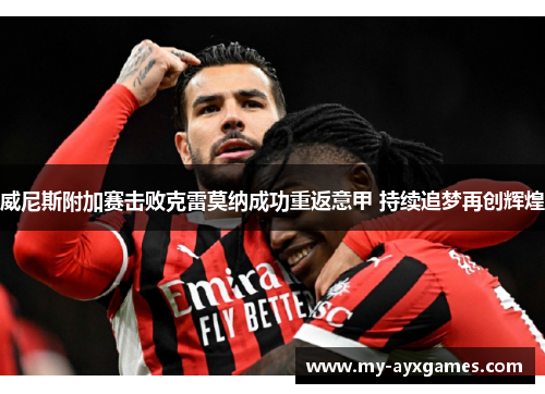 威尼斯附加赛击败克雷莫纳成功重返意甲 持续追梦再创辉煌