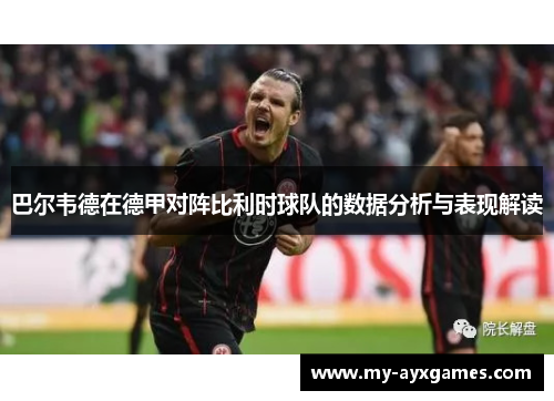 巴尔韦德在德甲对阵比利时球队的数据分析与表现解读 巴尔韦德在德甲对阵比利时球队的数据分析与表现解读