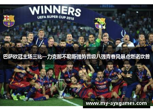 巴萨欧冠主场三比一力克那不勒斯强势晋级八强青春风暴点燃诺坎普 巴萨欧冠主场三比一力克那不勒斯强势晋级八强青春风暴点燃诺坎普