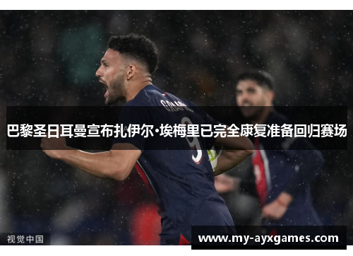 巴黎圣日耳曼宣布扎伊尔·埃梅里已完全康复准备回归赛场 巴黎圣日耳曼宣布扎伊尔·埃梅里已完全康复准备回归赛场