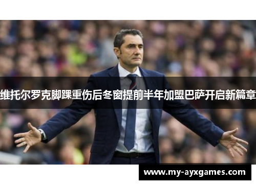 维托尔罗克脚踝重伤后冬窗提前半年加盟巴萨开启新篇章