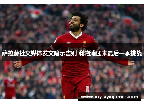 萨拉赫社交媒体发文暗示告别 利物浦迎来最后一季挑战 萨拉赫社交媒体发文暗示告别 利物浦迎来最后一季挑战