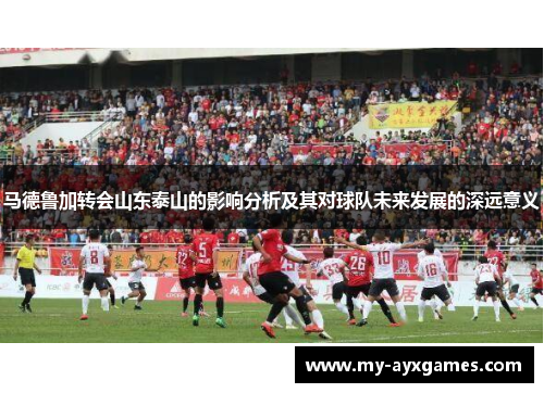 马德鲁加转会山东泰山的影响分析及其对球队未来发展的深远意义