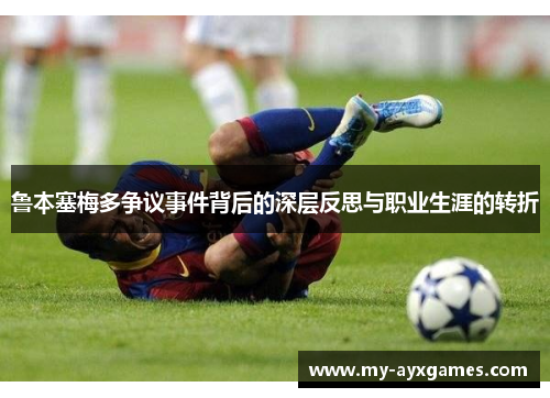 鲁本塞梅多争议事件背后的深层反思与职业生涯的转折