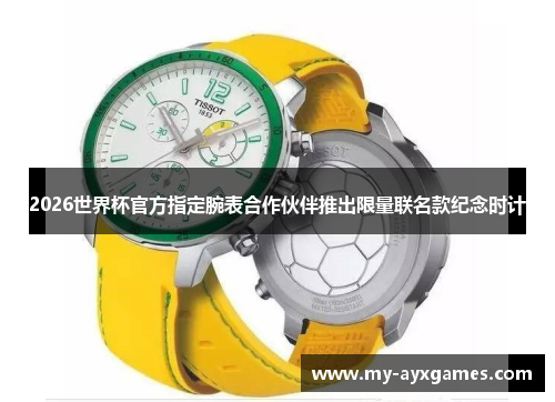 2026世界杯官方指定腕表合作伙伴推出限量联名款纪念时计
