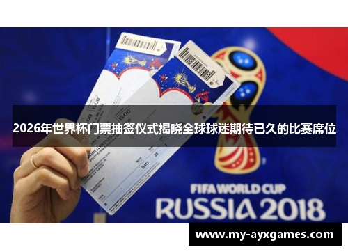 2026年世界杯门票抽签仪式揭晓全球球迷期待已久的比赛席位 2026年世界杯门票抽签仪式揭晓全球球迷期待已久的比赛席位