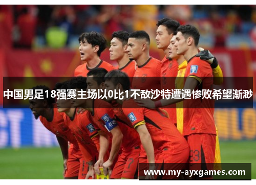 中国男足18强赛主场以0比1不敌沙特遭遇惨败希望渐渺