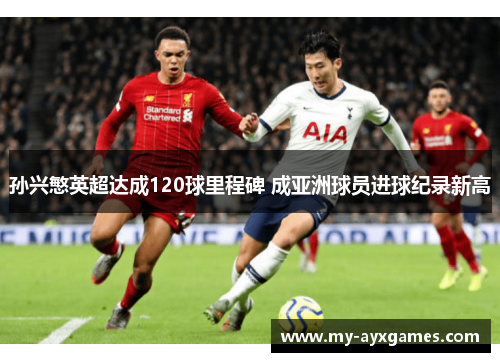 孙兴慜英超达成120球里程碑 成亚洲球员进球纪录新高 孙兴慜英超达成120球里程碑 成亚洲球员进球纪录新高